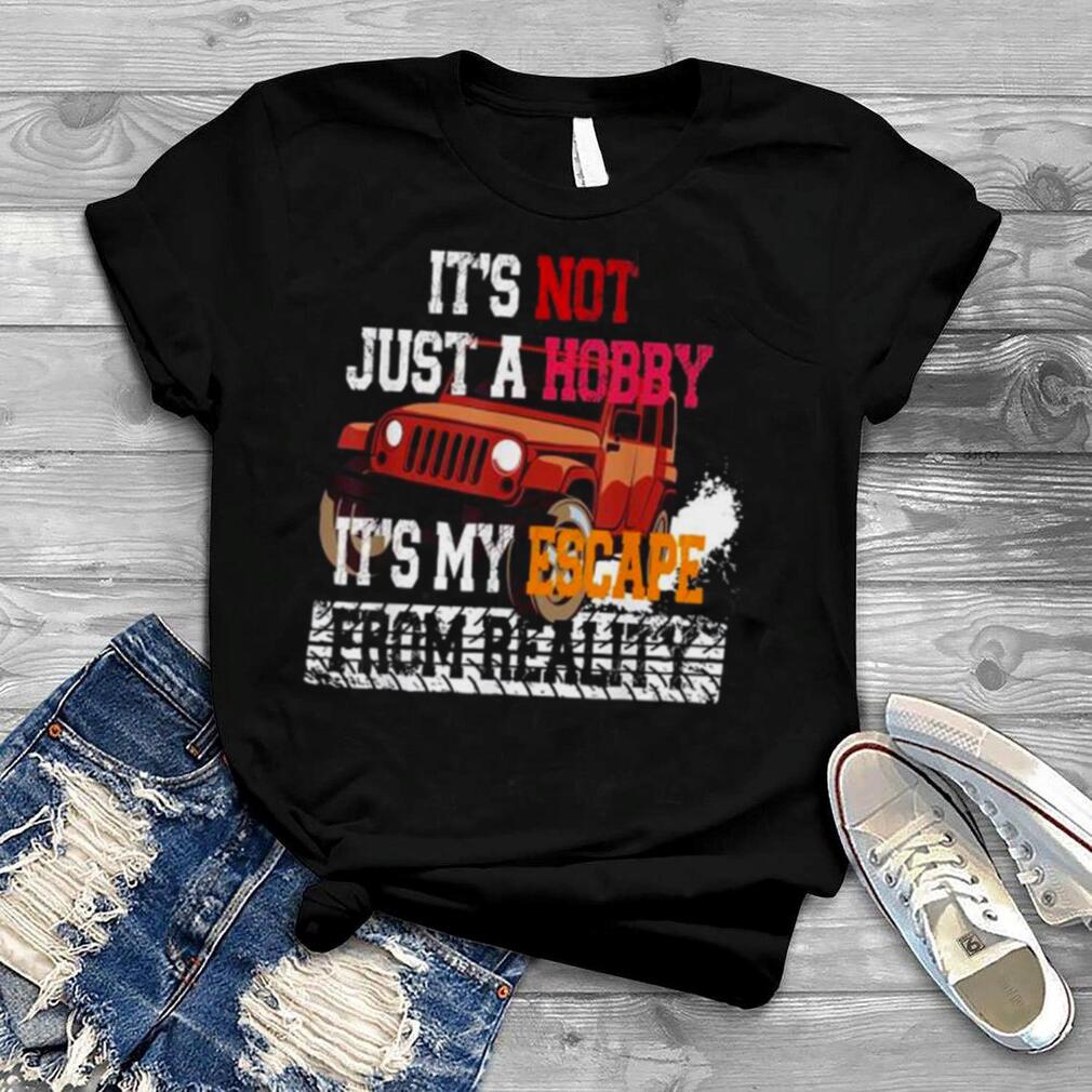 Its not just a hobby its my escape from reality shirt