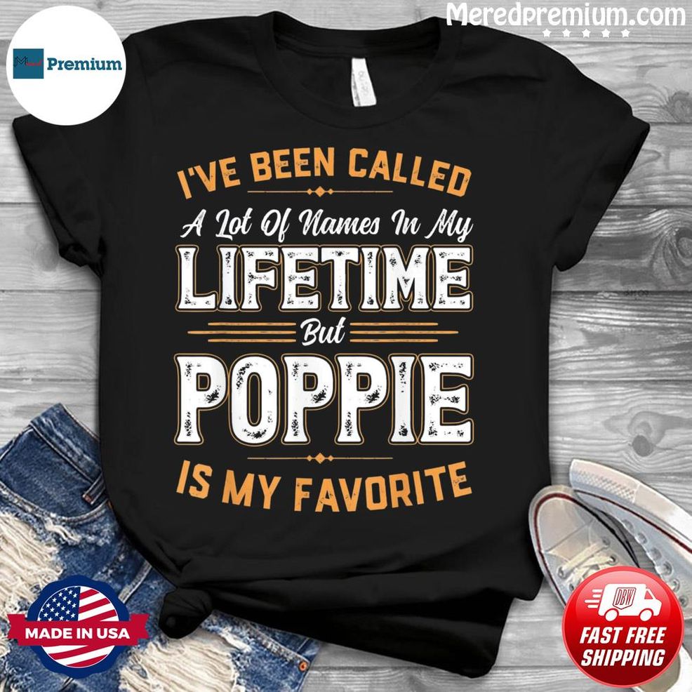 I’ve Been Called A Lot Of Names But Poppie Is My Favorite Shirt