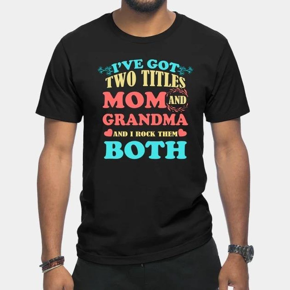 I've Got Two Titles Mom And Grandma And I Rock Them Both Mother's Day T Shirt
