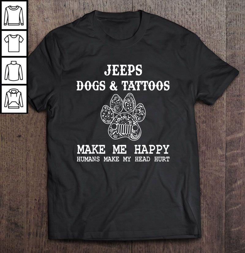 Jeeps Dogs & Tattoos Make Me Happy Humans Make My Head Hurt White TShirt Gift