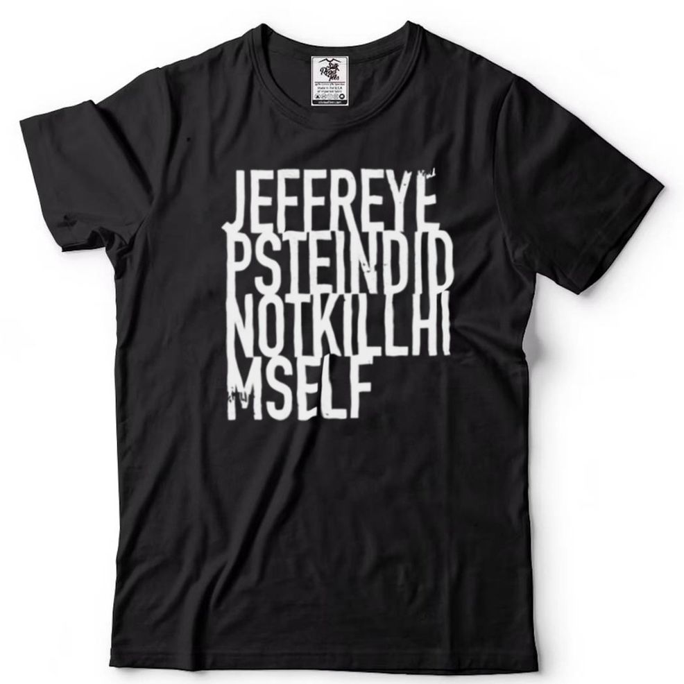 Jeffreye Psteindid Notkillhi Mself T Shirt