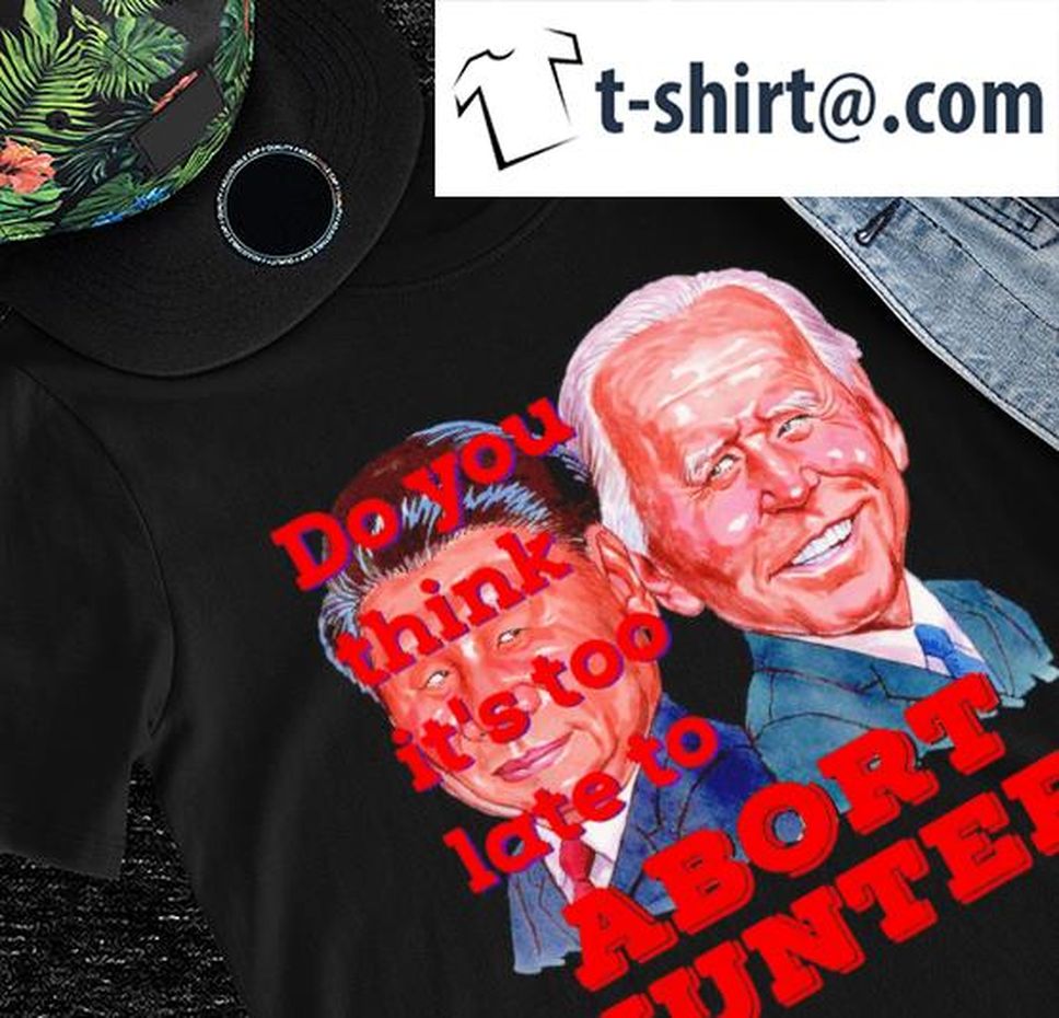 Joe Biden And Xi Jinping Do You Think It's Too Late To Abort Hunter Shirt