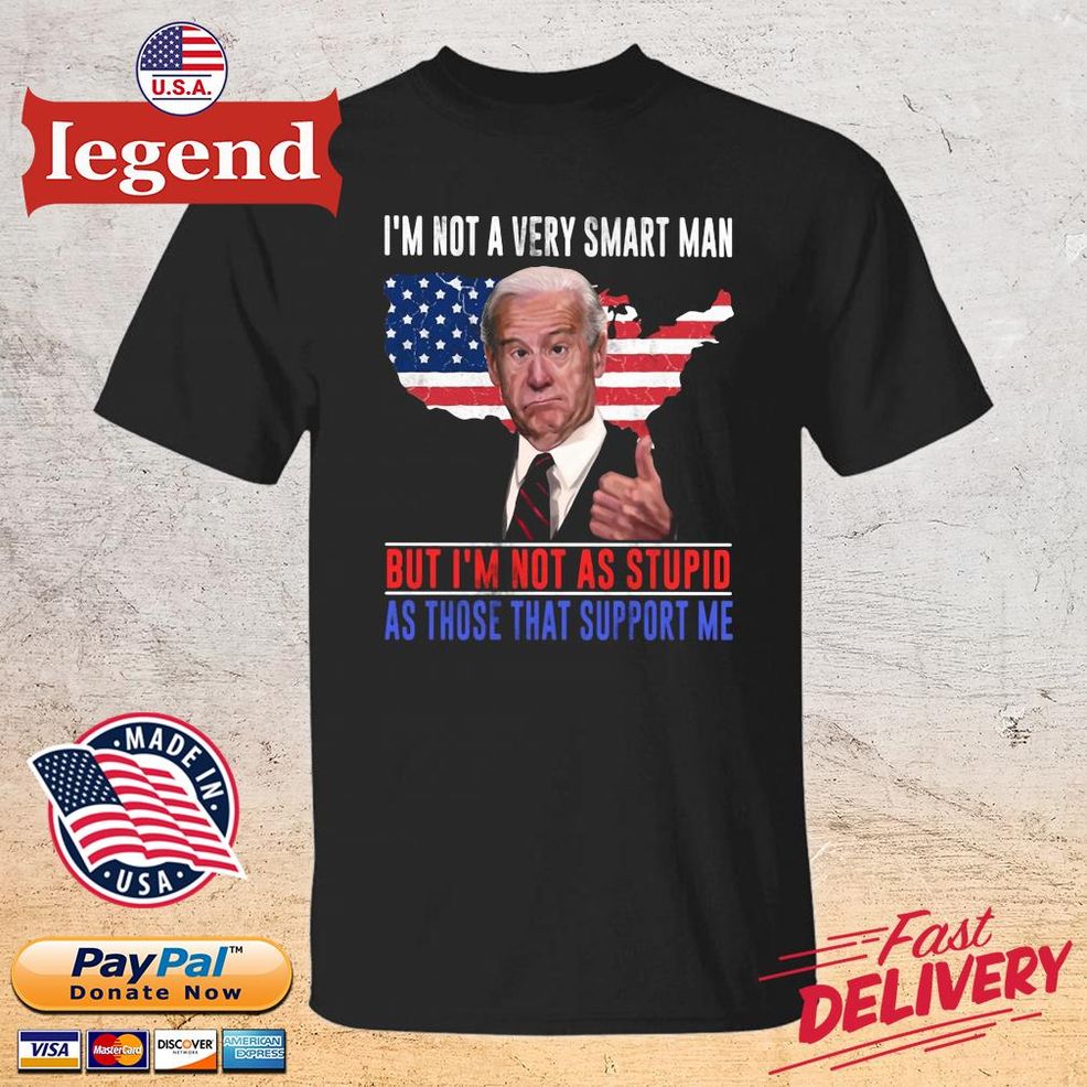 Joe Biden I'm Not A Very Smart Man But I'm Not As Stupid As Those That Support Me USA Flag Shirt