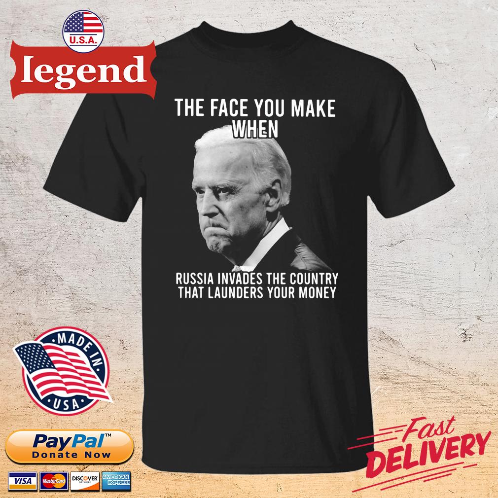 Joe Biden the face you make when Russia invaded the country that launders your money shirt