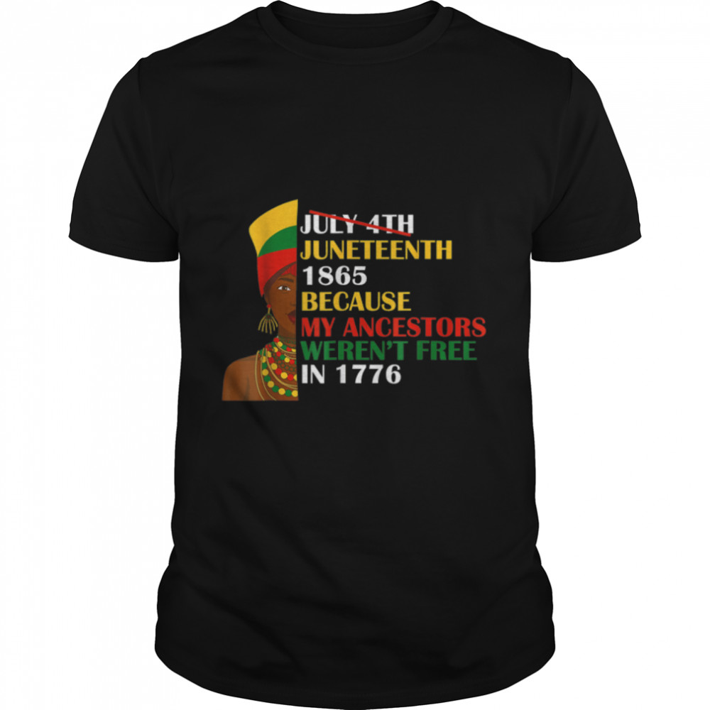 Juneteenth 1865 Because My Ancestors Weren’t Free In 1776 T-Shirt B0B2DMQLGH