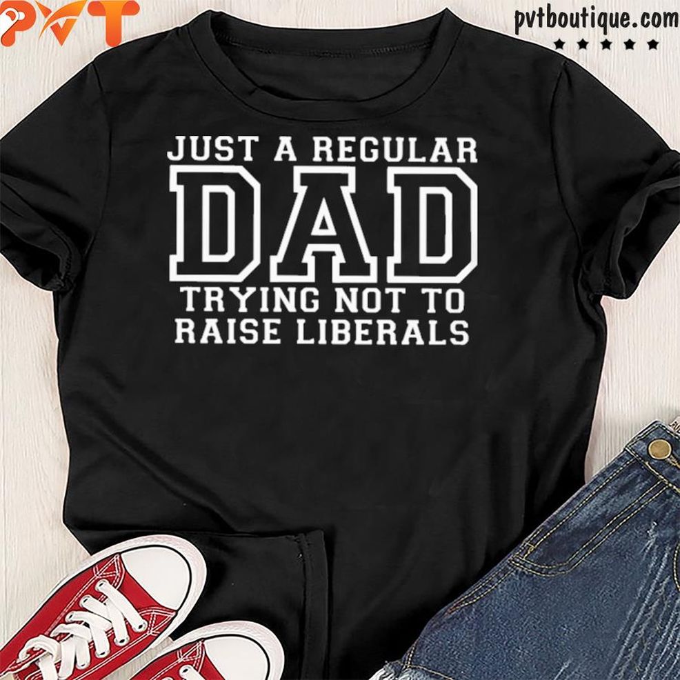 Just A Regular Dad Trying Not To Raise Liberals Ladies Shirt