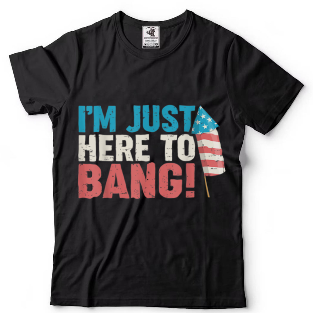 Just Here To Bang Shirt 4th of July Firework Patriotic Funny T Shirt