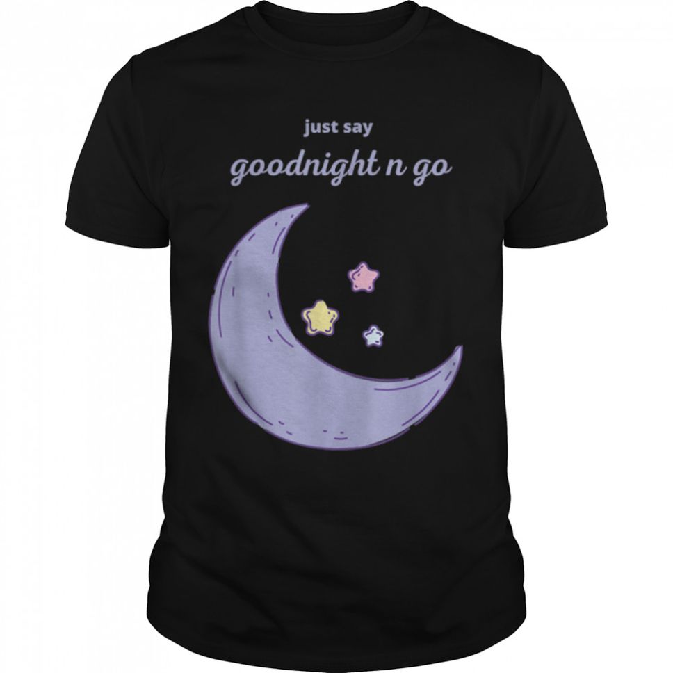 Just Say Goodnight And Go Classic T Shirt B09W8PQ5P5