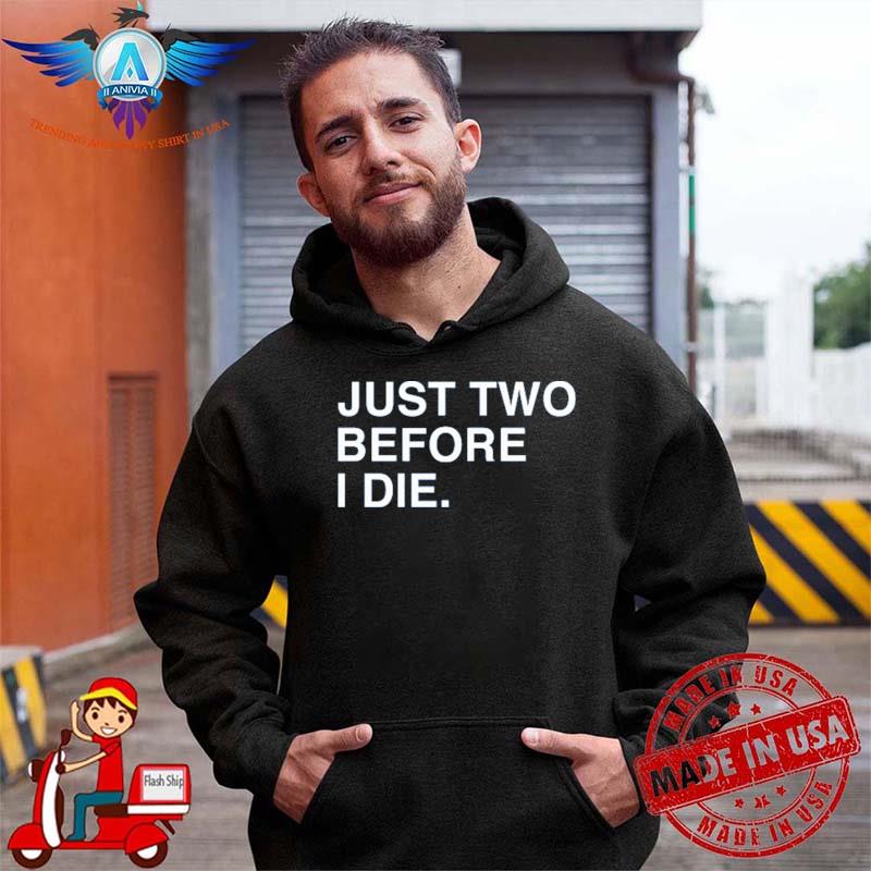Just two before I die funny shirt