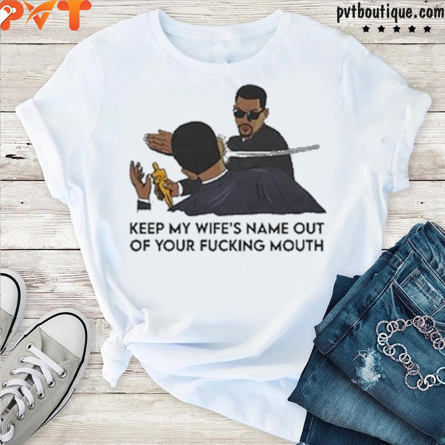 Keep my wife’s name out of your fking mouth shirt