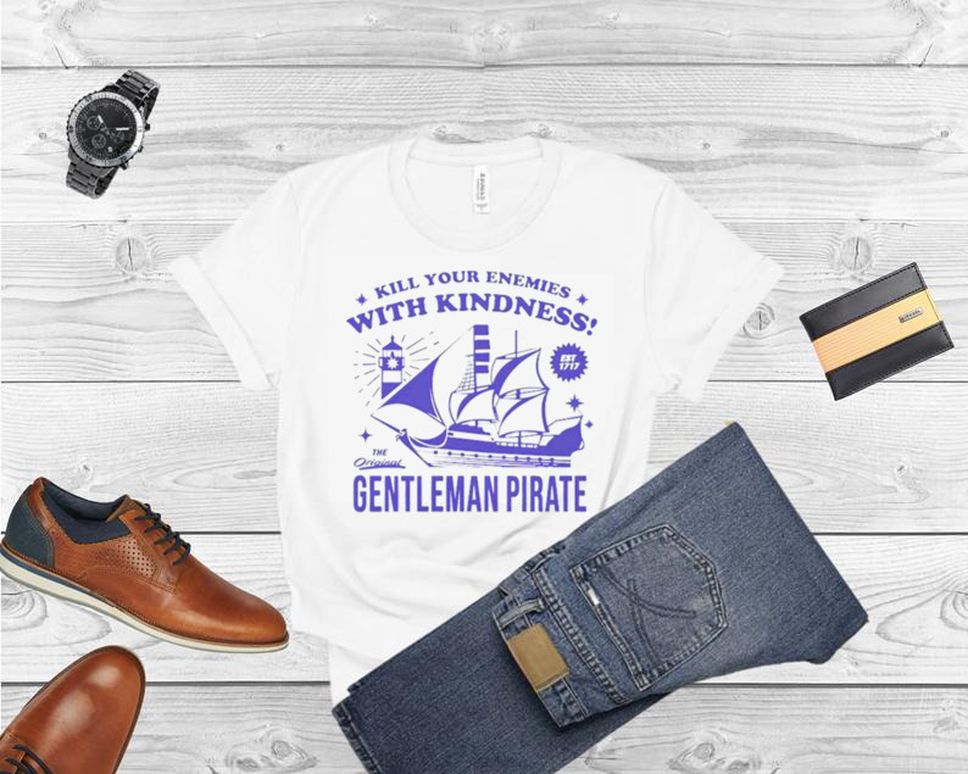 Kill Your Enemies With Kindness Gentleman Pirate T Shirt