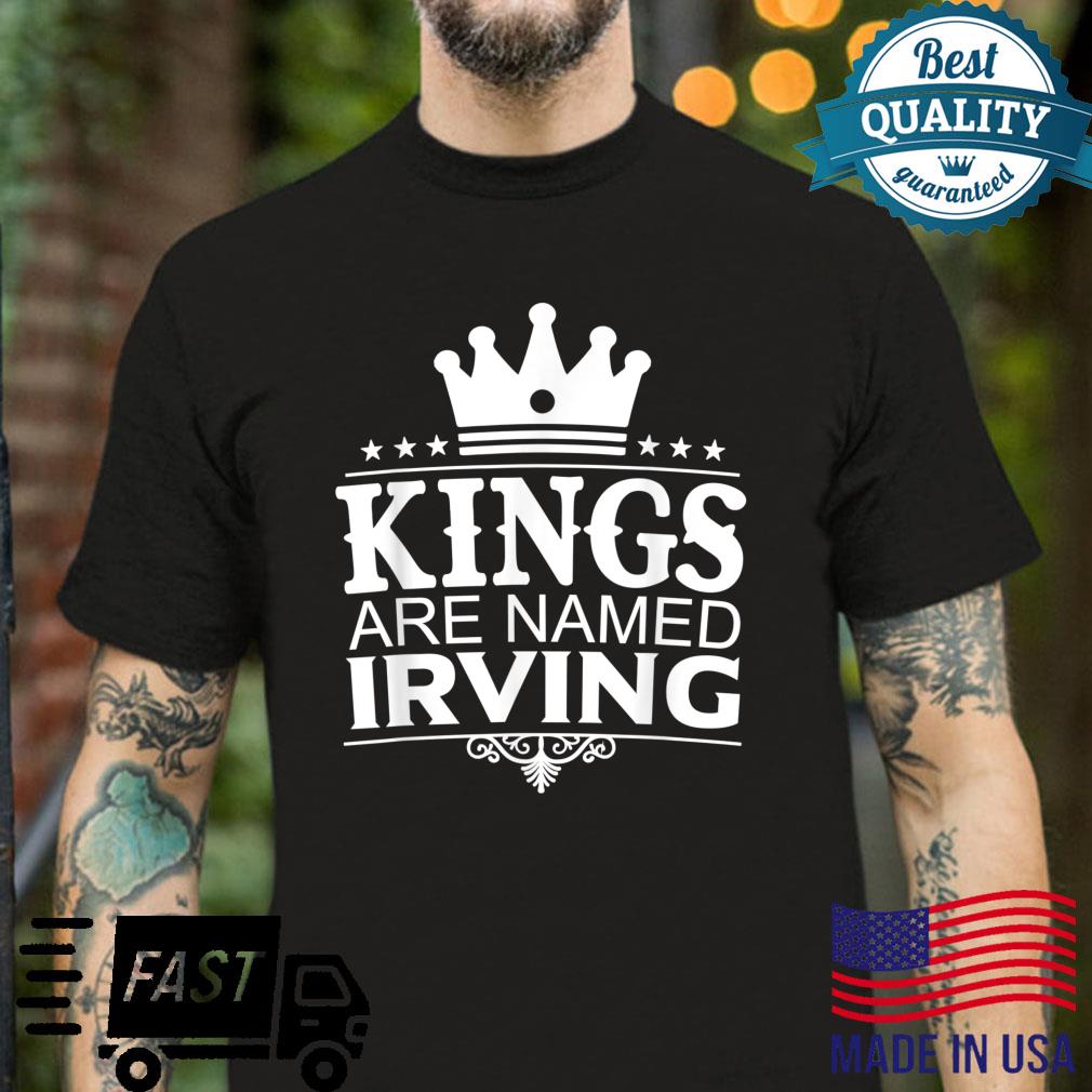 Kings Are Named IRVING Personalized Name Joke Shirt