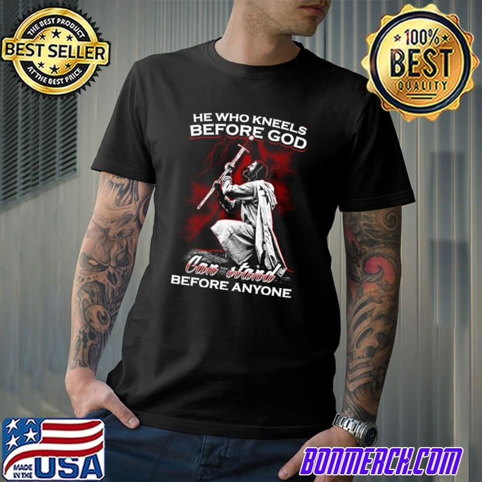 Knight Templar He Who Kneels Before God Can Stand Before Anyone Romans 831 T Shirt