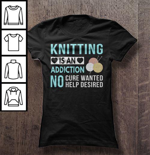 Knitting Is An Addiction No Cure Wanted Help Desired Shirt