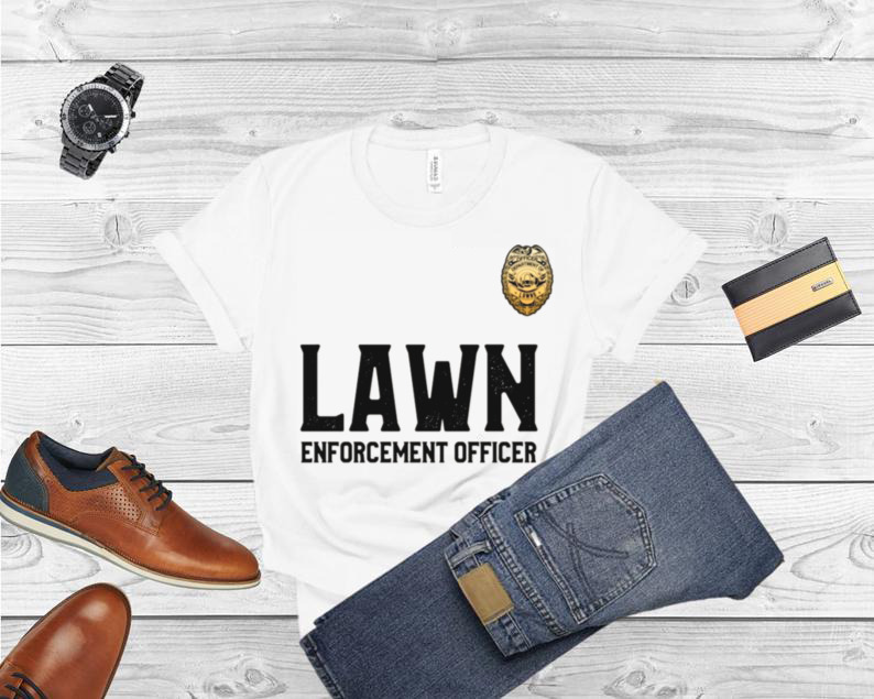 Lawn Enforcement Officer for Mowing The Lawns Shirt