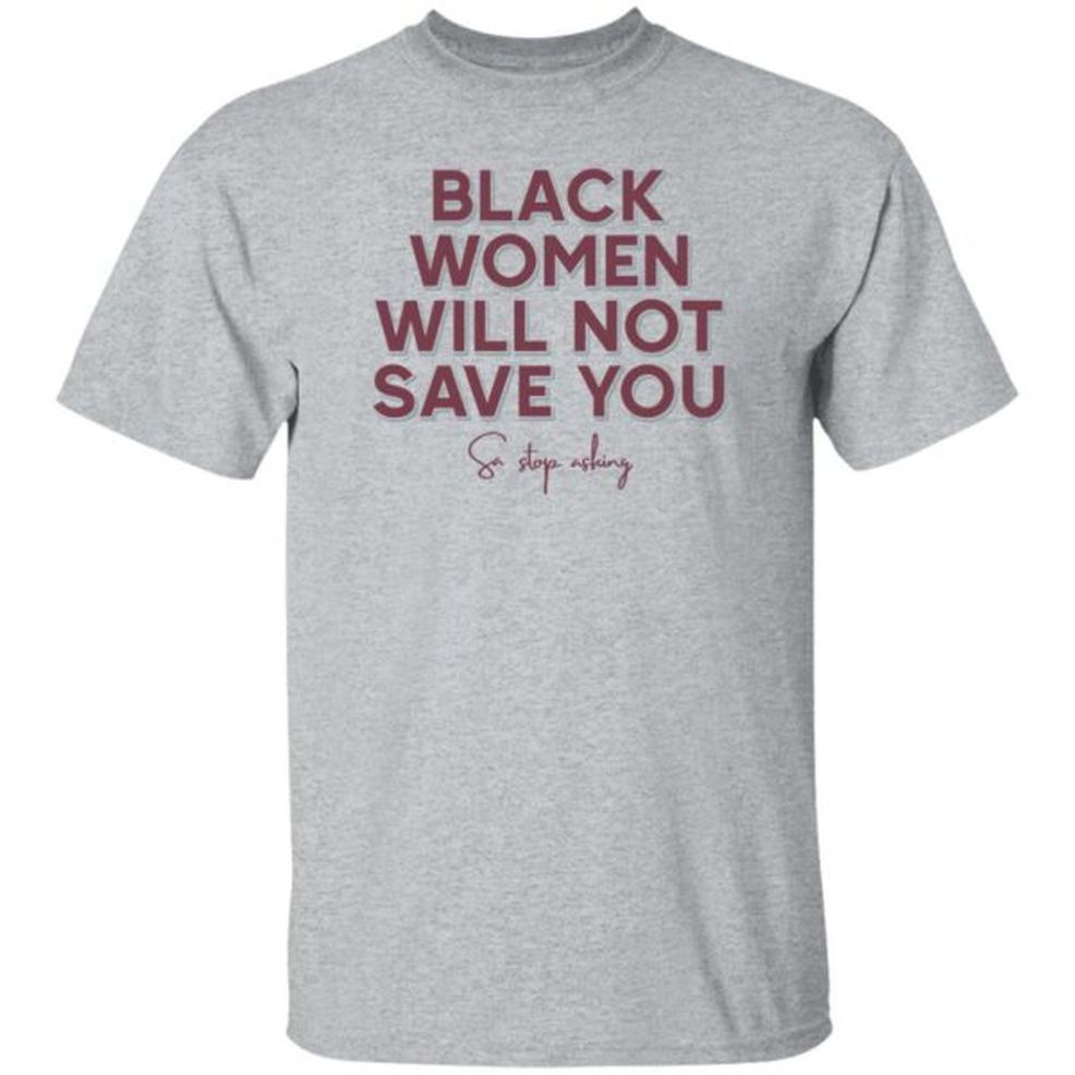 Leslie Mac Black Women Will Not Save You Sa Stop Asking Shirt We Can Build A Better World