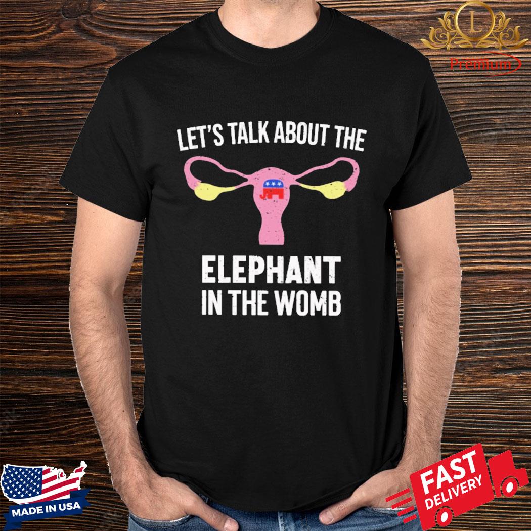 Let’s Talk About The Elephant In The Womb Shirt