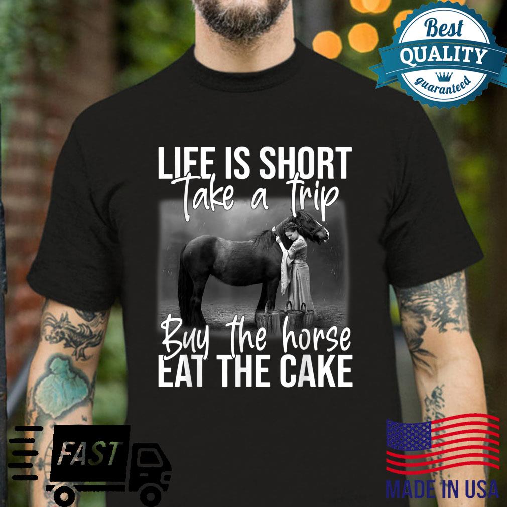 Life Is Short Take ATrip Buy The Horse Eat The Cake Shirt