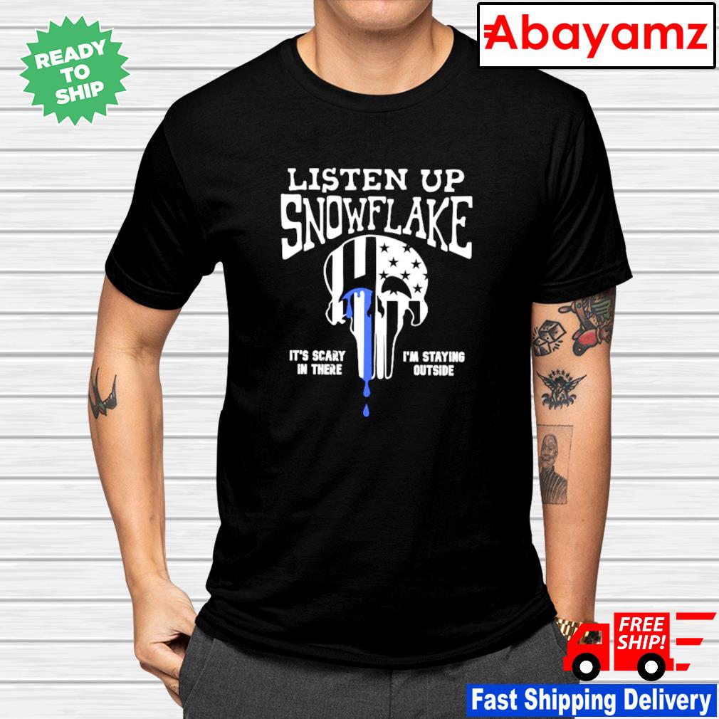 Listen up snowflake it’s scary in there I’m staying outside shirt