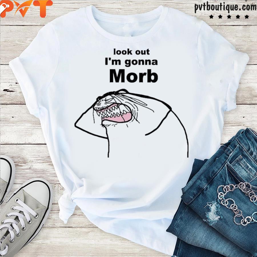 Look out I’m gonna morb shirt