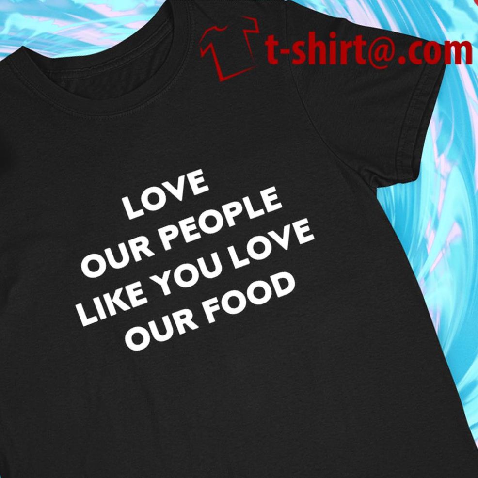 Love Our People Like You Love Our Food Funny T Shirt
