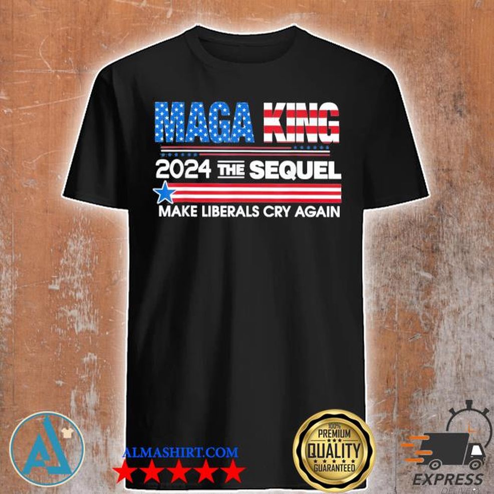 Maga King 2024 The Sequel Make Liberals Cry Again Shirt