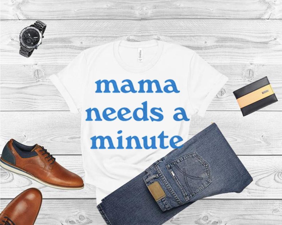 Mama Needs A Minute Shirt