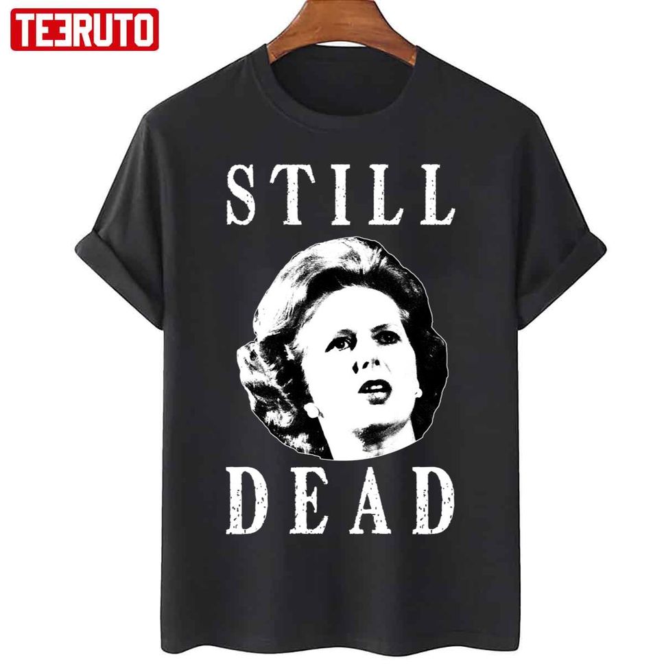 Margret Thatcher Is Still Dead Unisex T Shirt