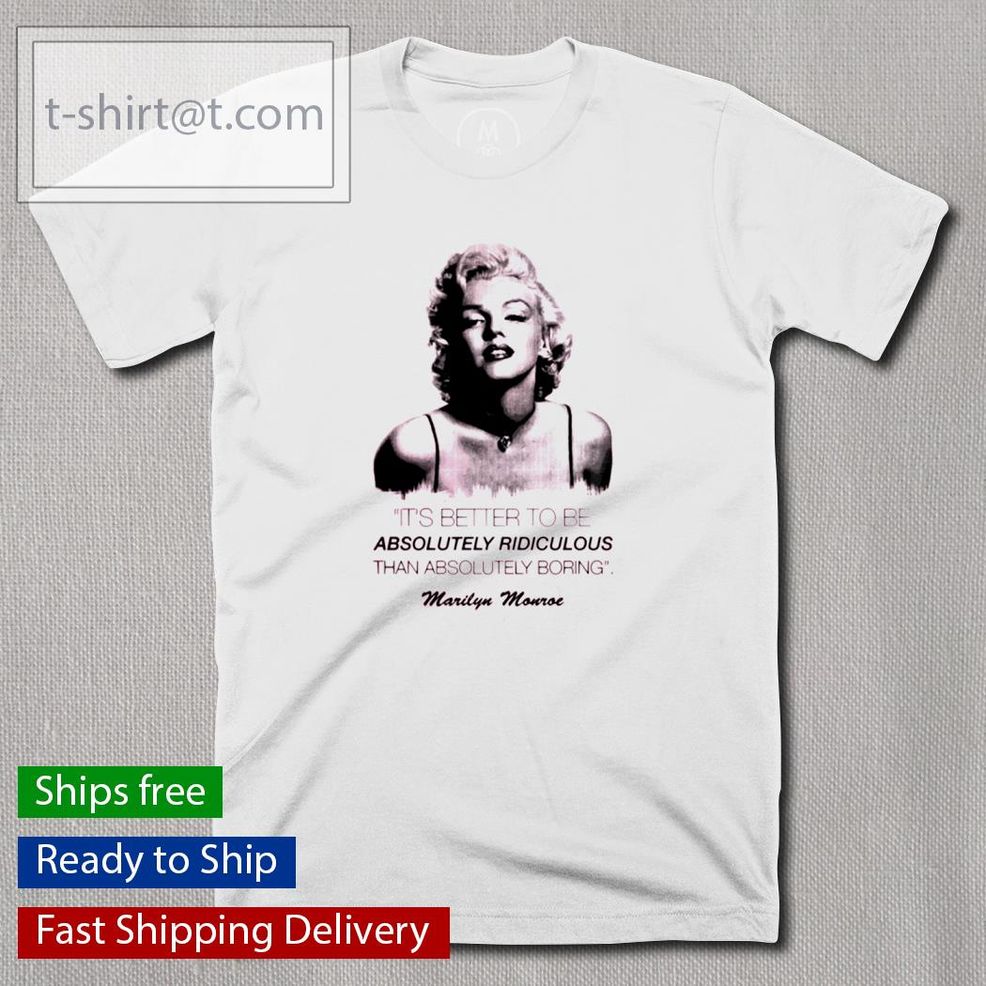 Marilyn Monroe It's Better To Be Absolutely Ridiculous Than Absolutely Boring Shirt