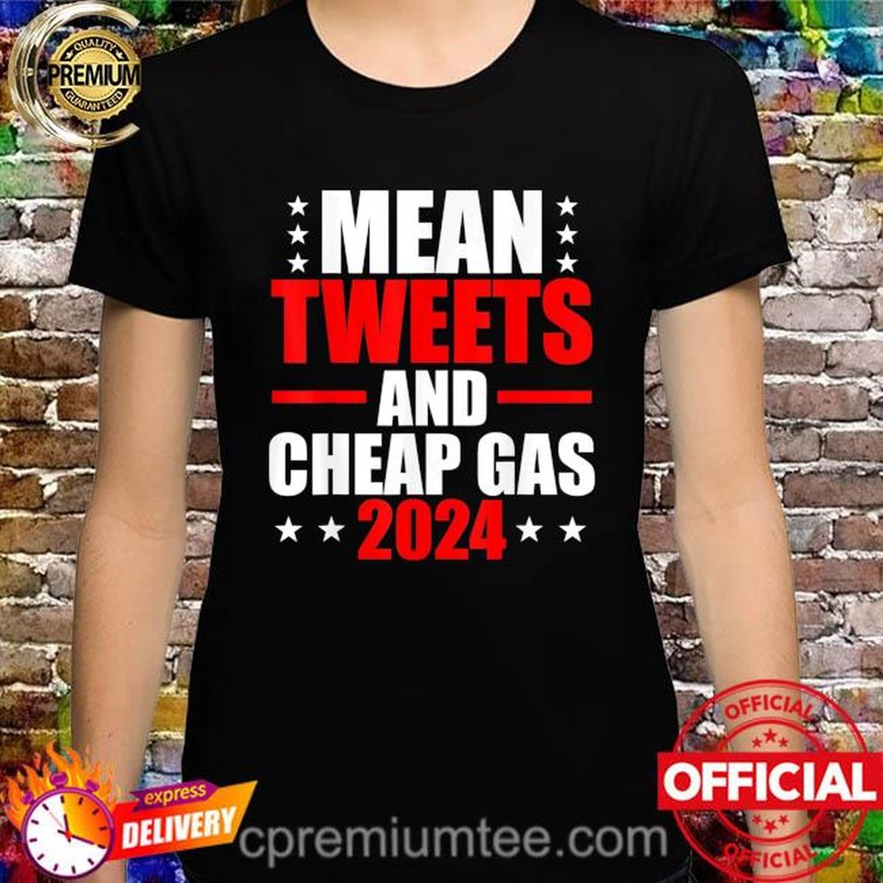 Mean Tweets And Cheap Gas 2024 Election Pro Trump Shirt