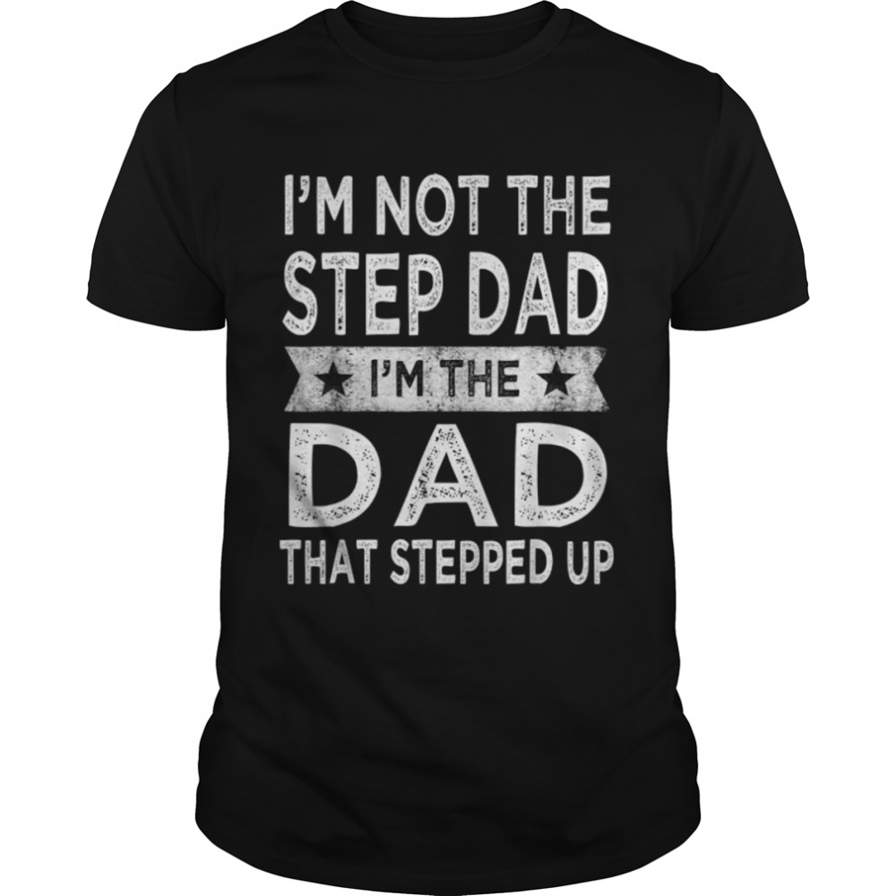 Mens I’m Not The Step Dad Stepped Up Shirt Daddy Fathers Day T-Shirt B0B1ZTTBN3