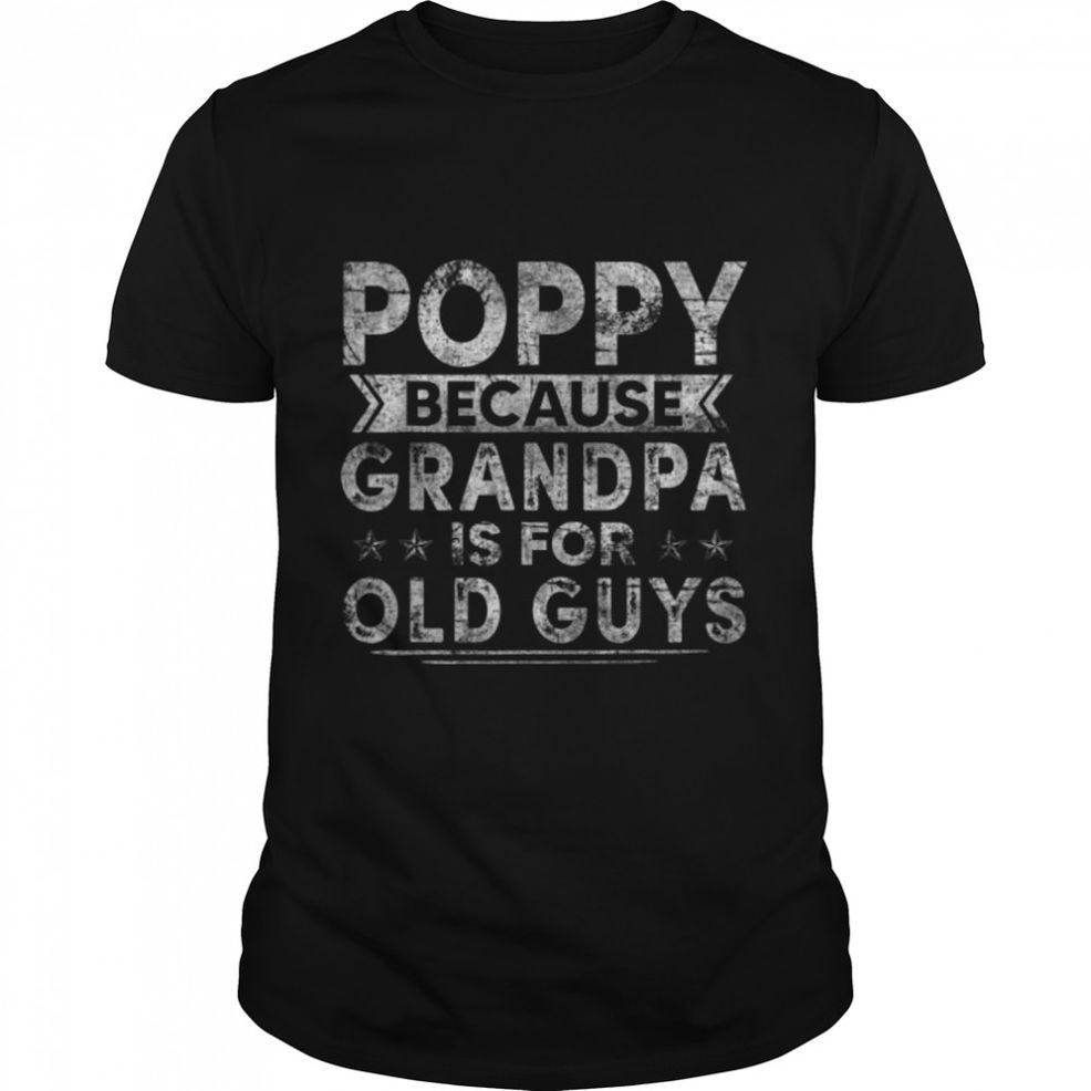 Mens Poppy Because Grandpa Is For Old Guys Dad Shirt Father's Day T Shirt B09ZQPNJGH