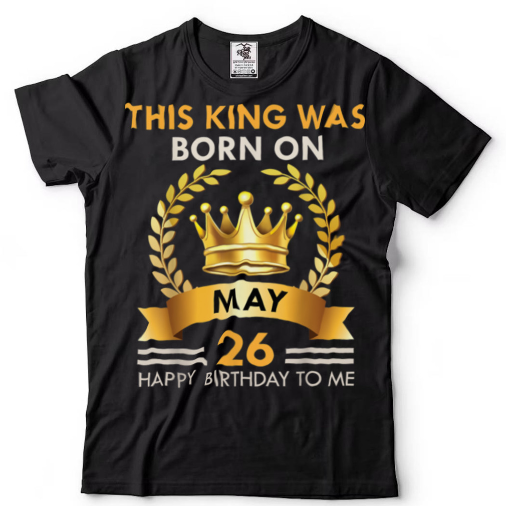 Mens This KING Was Born On May 26   Happy Birthday Boys Men T Shirt