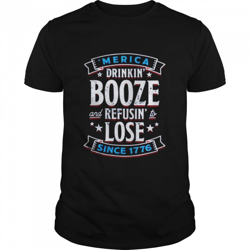 Merica Drinkin Booze And Refusin To Lose Since 1776 Shirt