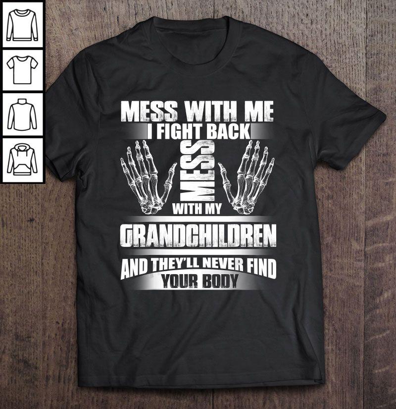 Mess With Me I Fight Back Mess With My Grandchildren And They’ll Never Find Your Body Shirt