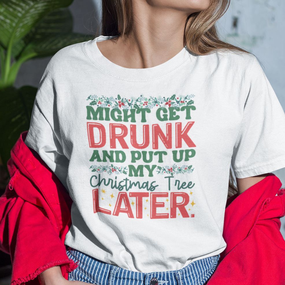 Might Get Drunk And Put My Christmas Tree Later Shirt Christmas Tee