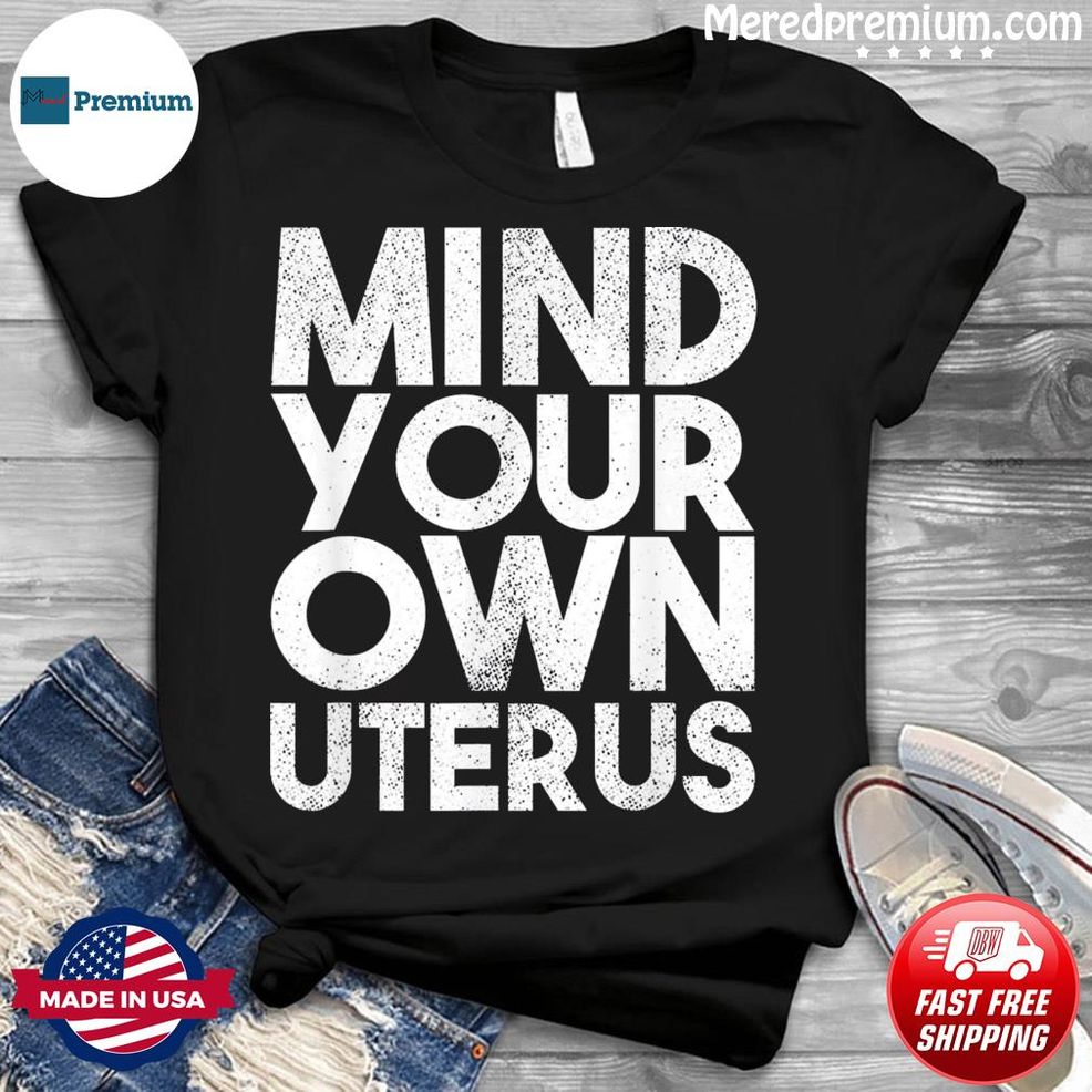Mind Your Own Uterus Pro Choice Feminist Shirt