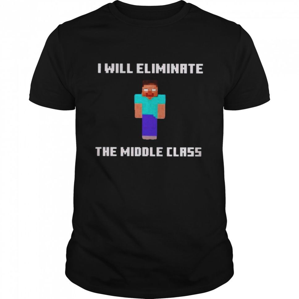 Minecraft I Will Eliminate The Middle Class Shirt