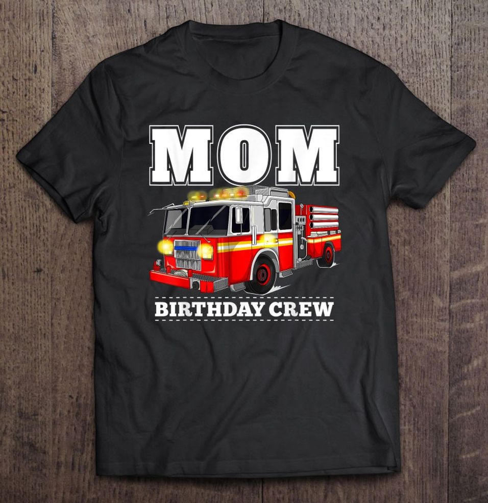 Mom Birthday Crew Shirt Fire Truck Firefighter Fireman Party