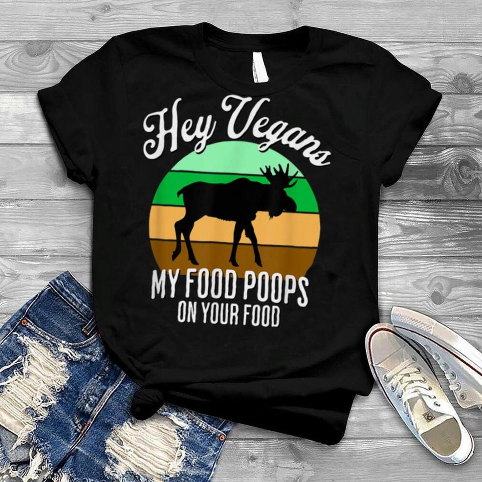 Moose Hunter Hey Vegans My Food Poops On Your Food Funny Dad T Shirt B0B1BQVFKP