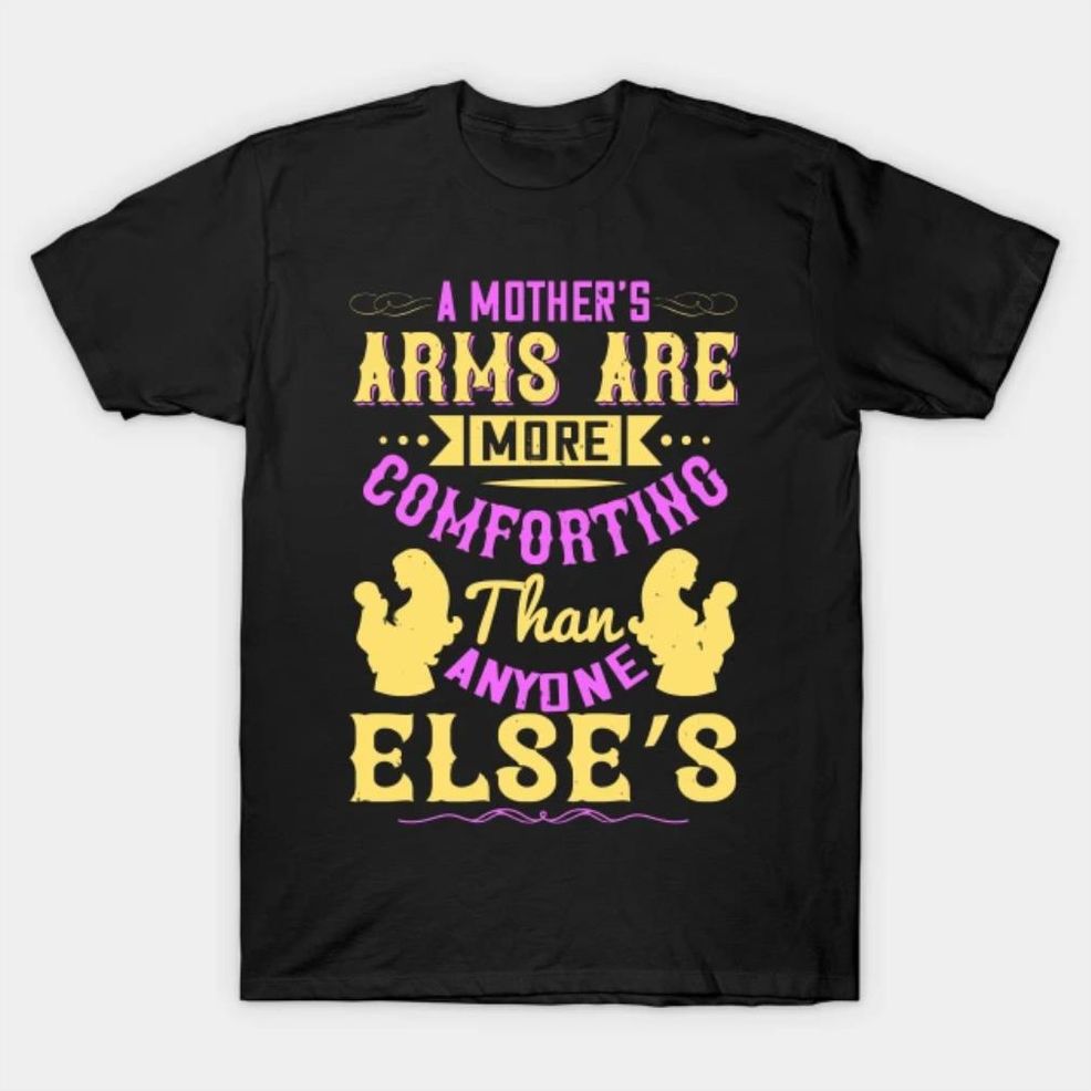 Mothers Day Gift A Mother's Arms Are More Comforting Than Anyone Else's T Shirt