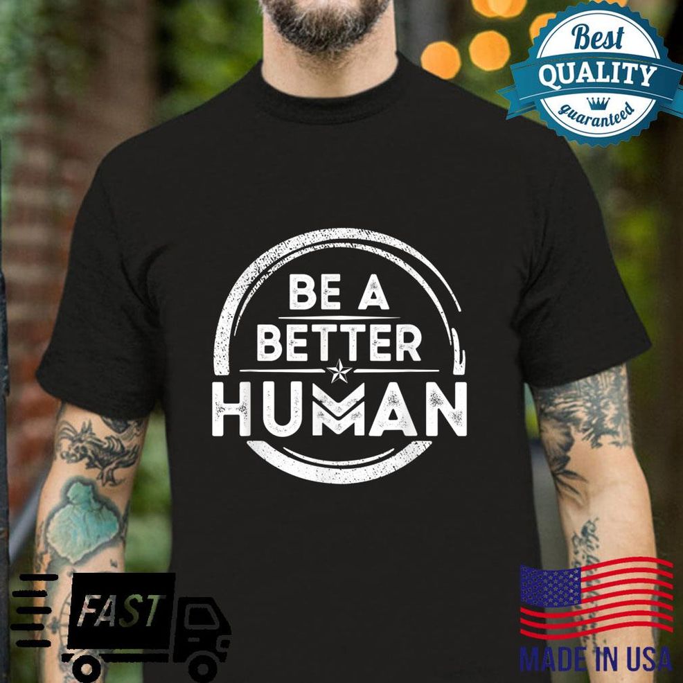 Motivational Be A Better Human Shirt