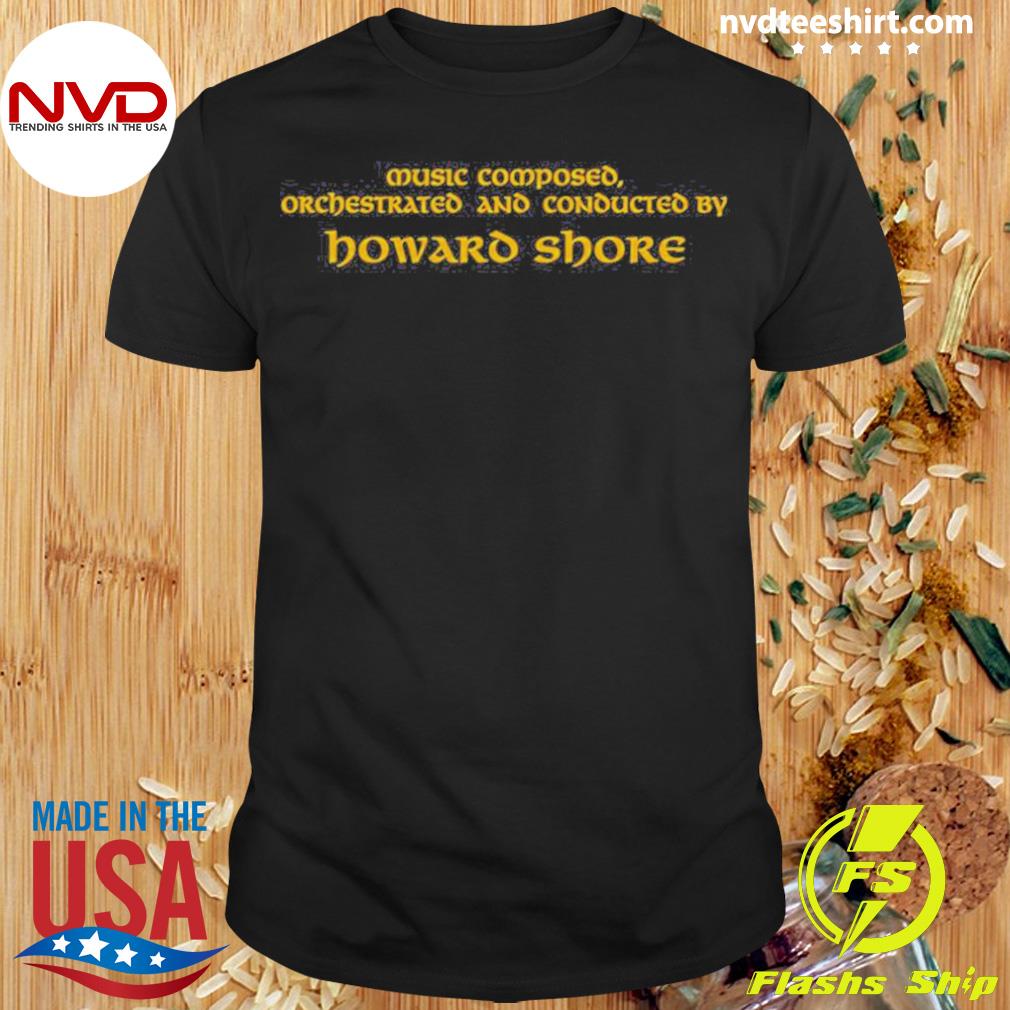 Music Composed Orchestrated And Conducted By Howard Shore Shirt