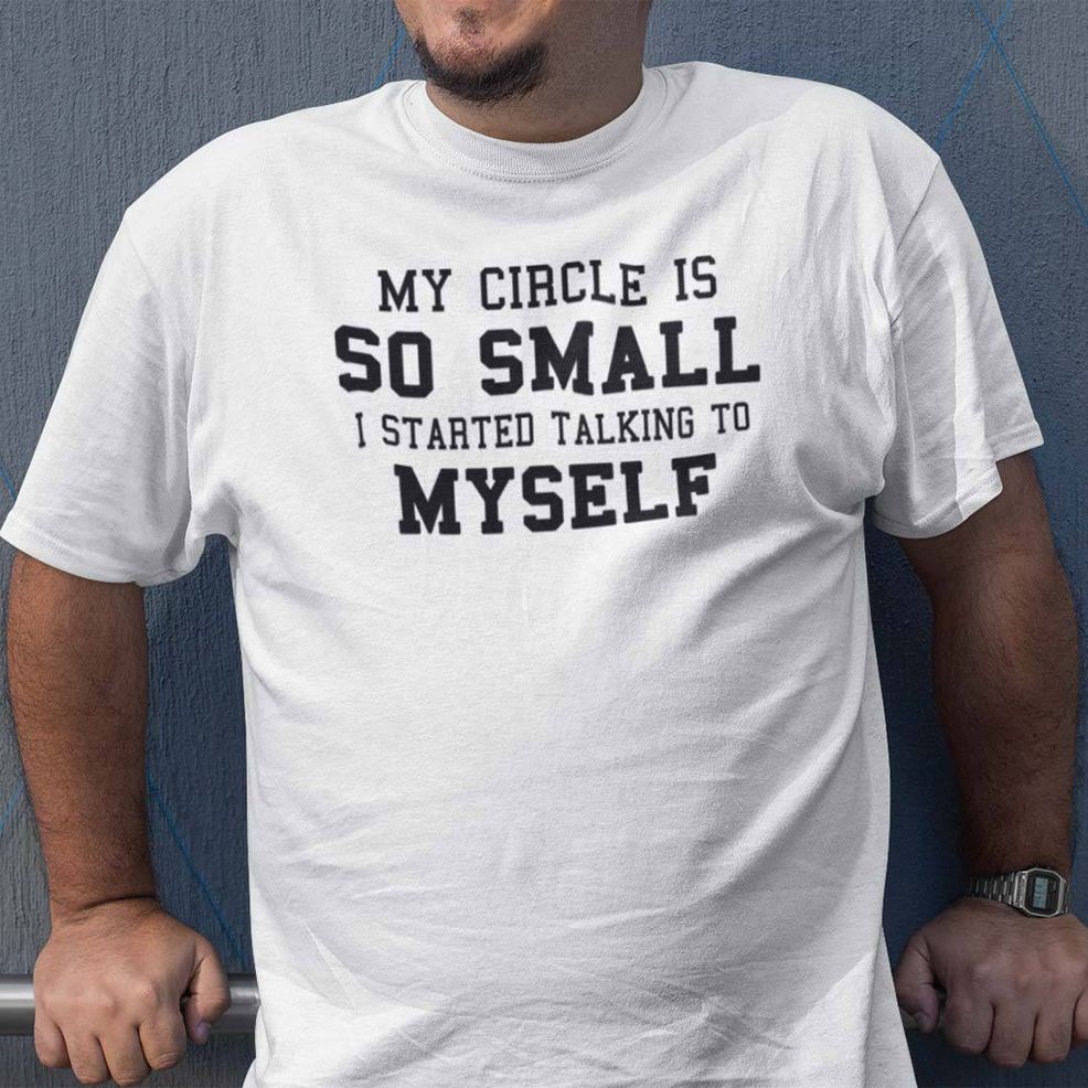My Circle Is So Small I Started To Talk To Myself Shirt