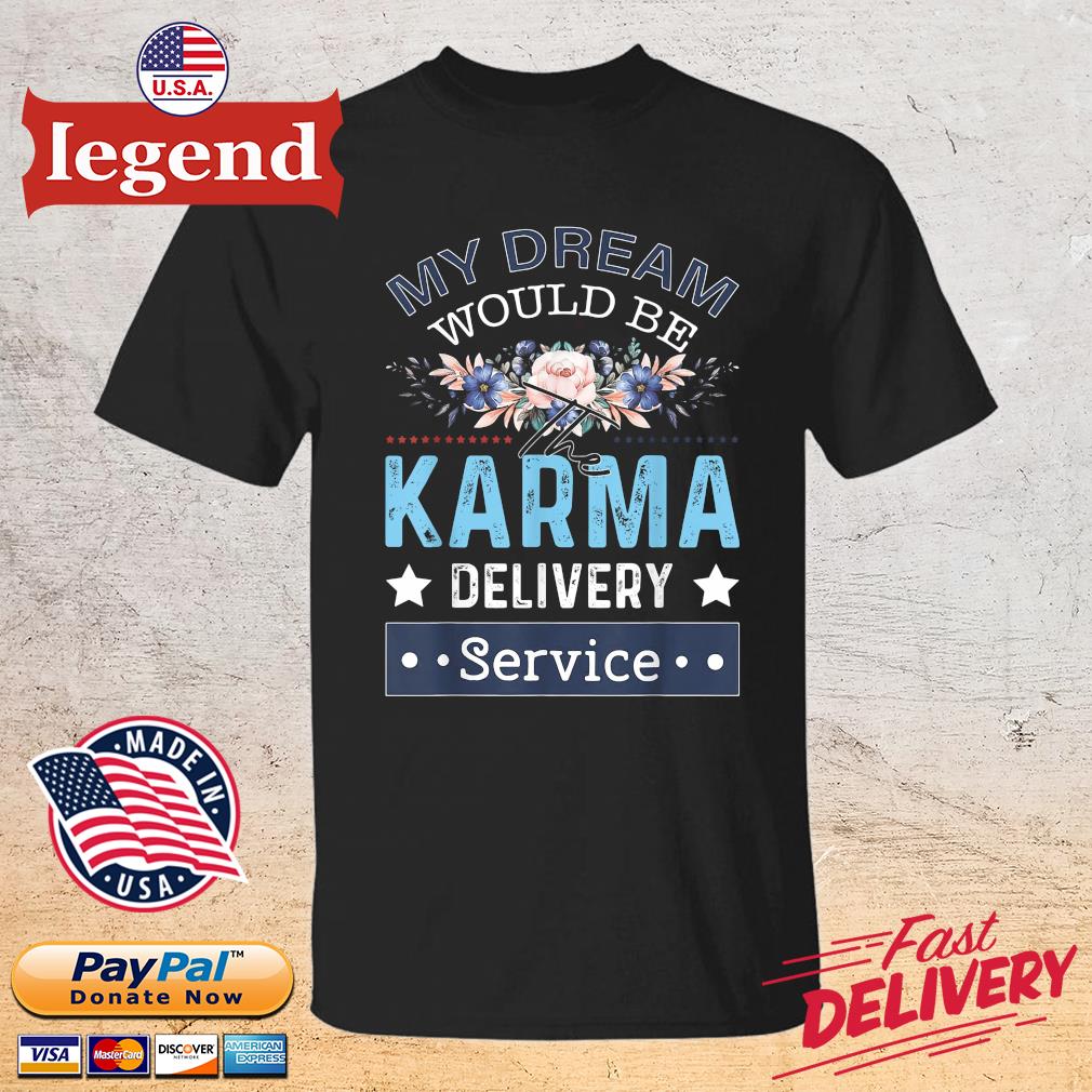 My Dream Would Be The Karma Delivery Service Flower Shirt