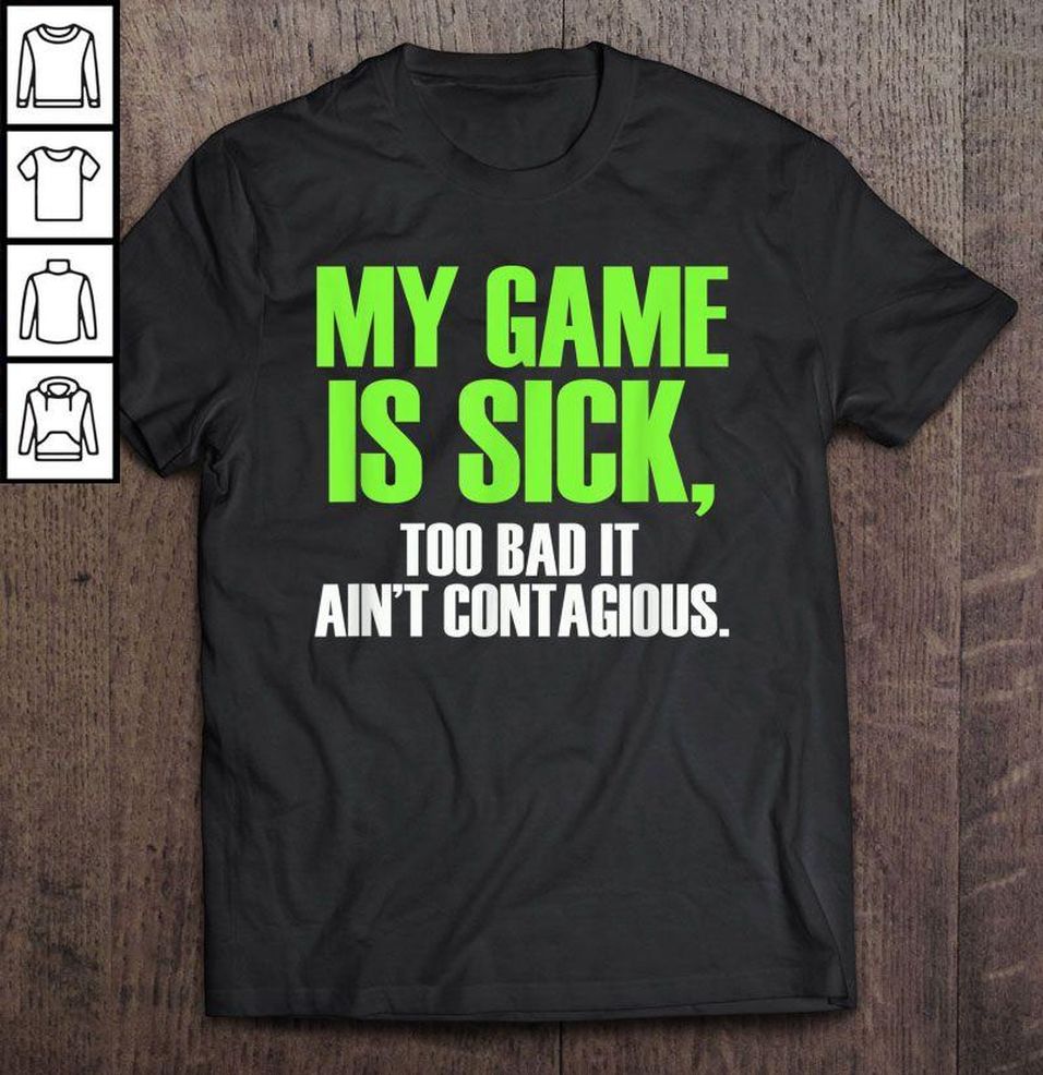 My Game Is Sick Too Bad It Ain’t Contagious Tee Shirt