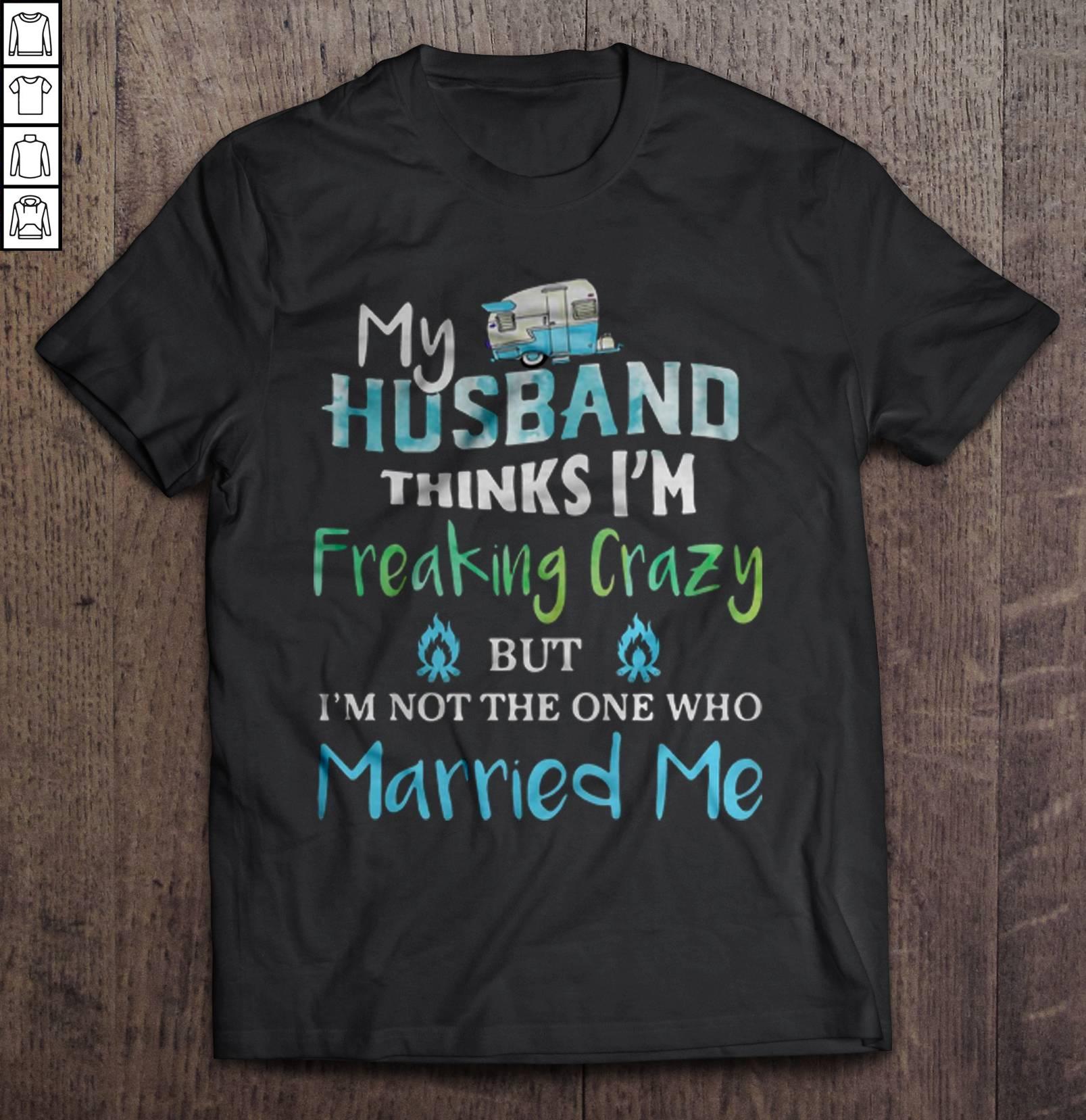 My Husband Thinks I’m Freaking Crazy But I’m Not The One Who Married Me Sky Blue Shirt