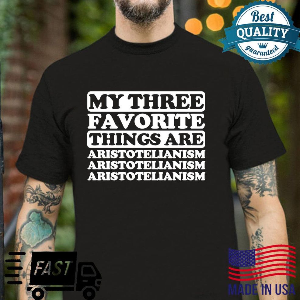My Three Favorite Things Include Aristotelianism Shirt