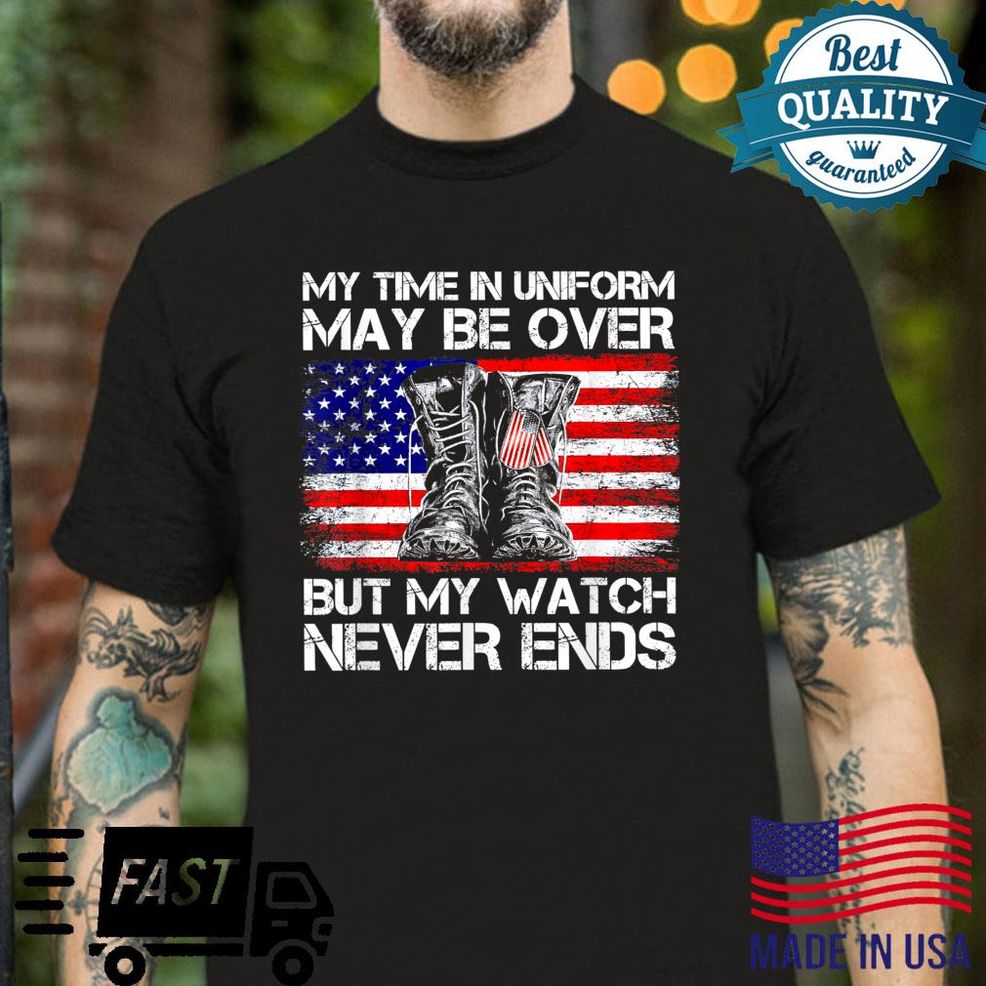 My Time In Uniform May Be Over But My Watch Never Ends Shirt