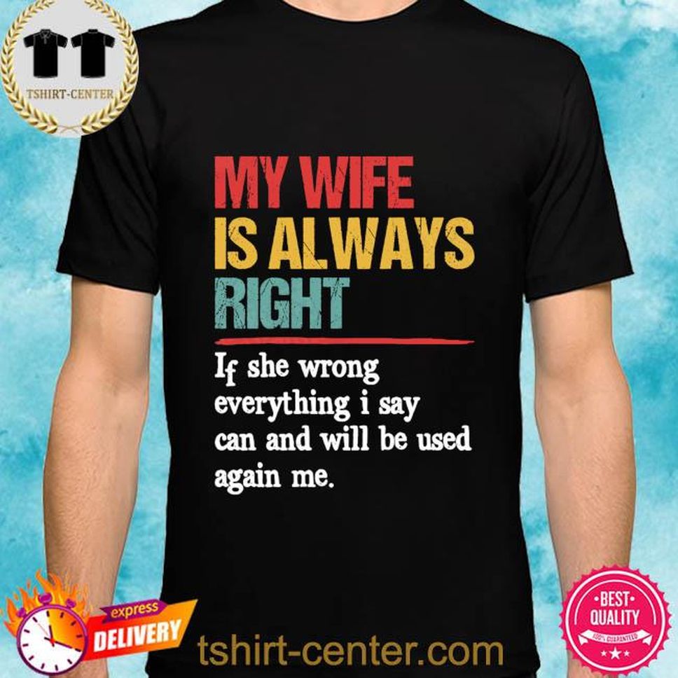 My Wife Is Always Right If She Wrong Everything I Say Can And Will Be Used Against Me Shirt